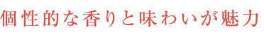 個性的な香りと味わいが魅力