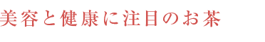 美容と健康に注目のお茶