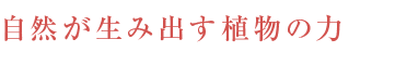 自然が生み出す植物の力