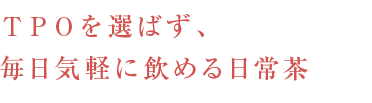 ＴＰＯを選ばず、毎日気軽に飲める日常茶