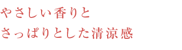 やさしい香りとさっぱりとした清涼感