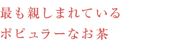 最も親しまれているポピュラーなお茶